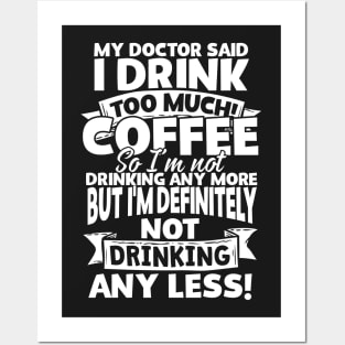 My Doctor Said I Drink Too Much Coffee Posters and Art